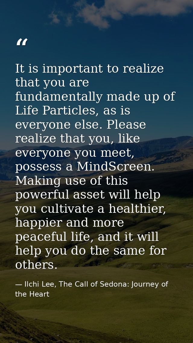 It is important to realize that you are fundamentally made up of Life Particles, as is everyone else. Please realize tha — Ilchi Lee, The Call of Sedona: Journey of the Heart