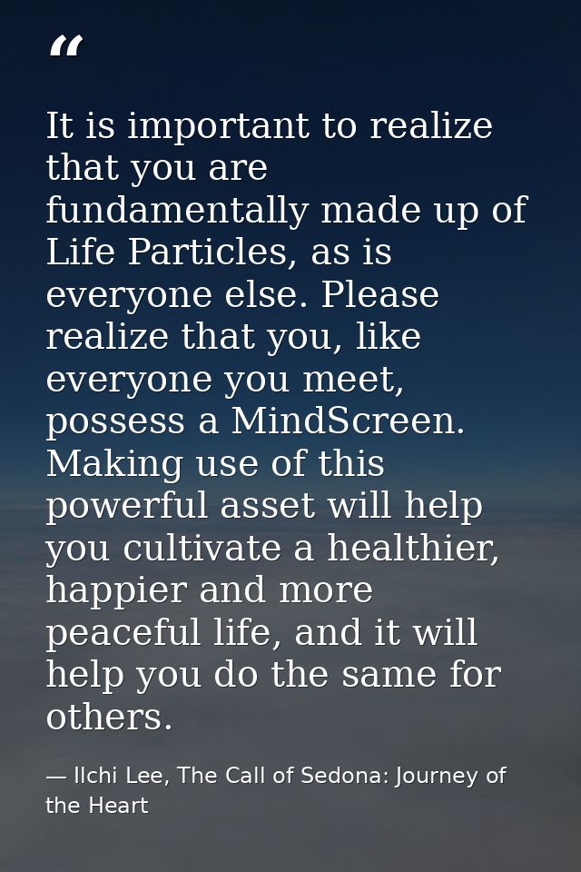 It is important to realize that you are fundamentally made up of Life Particles, as is everyone else. Please realize tha — Ilchi Lee, The Call of Sedona: Journey of the Heart