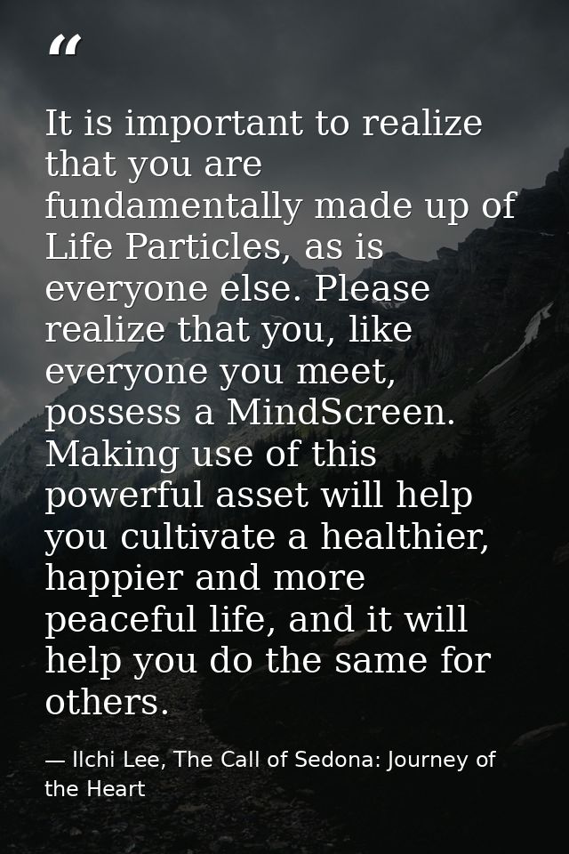 It is important to realize that you are fundamentally made up of Life Particles, as is everyone else. Please realize tha — Ilchi Lee, The Call of Sedona: Journey of the Heart
