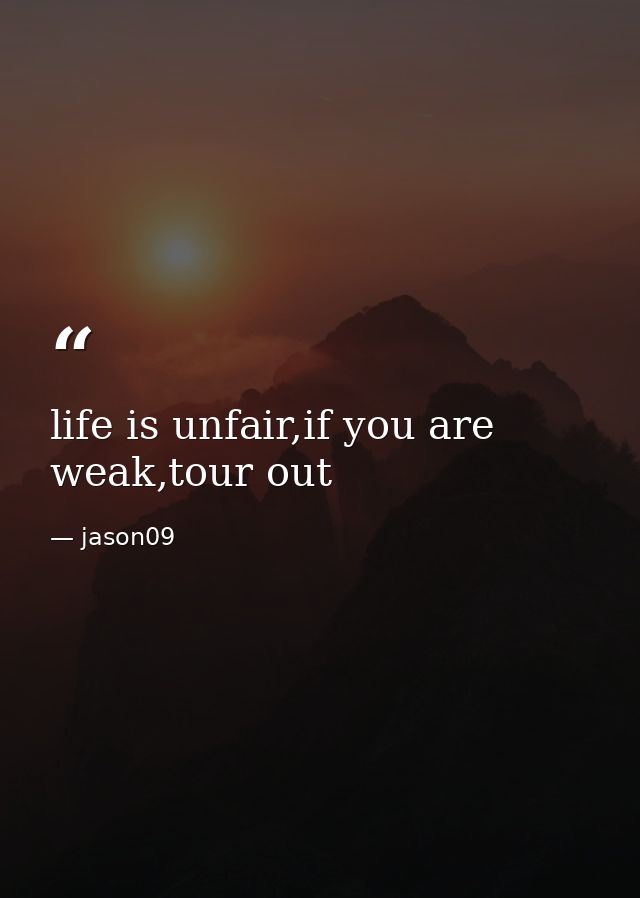 life is unfair,if you are weak,tour out — jason09