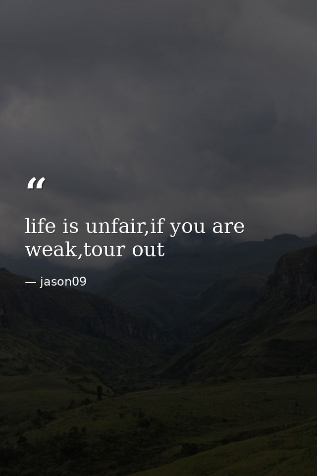 life is unfair,if you are weak,tour out — jason09