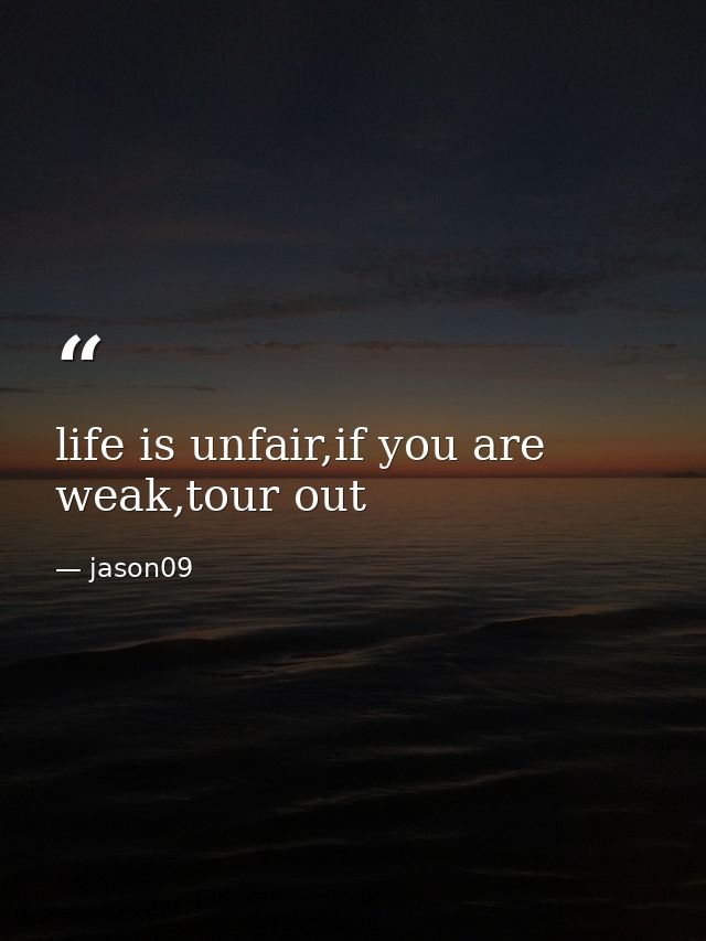 life is unfair,if you are weak,tour out — jason09
