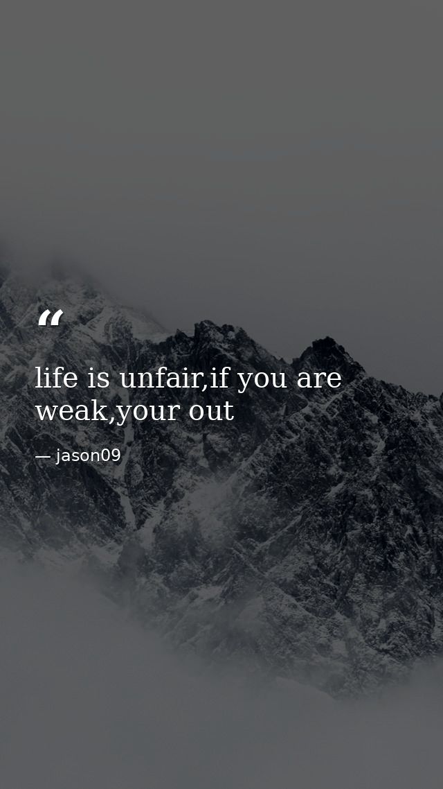 life is unfair,if you are weak,your out — jason09