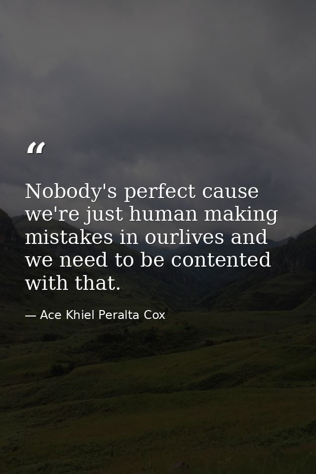 Nobody's perfect cause we're just human making mistakes in ourlives and we need to be contented with that. — Ace Khiel Peralta Cox