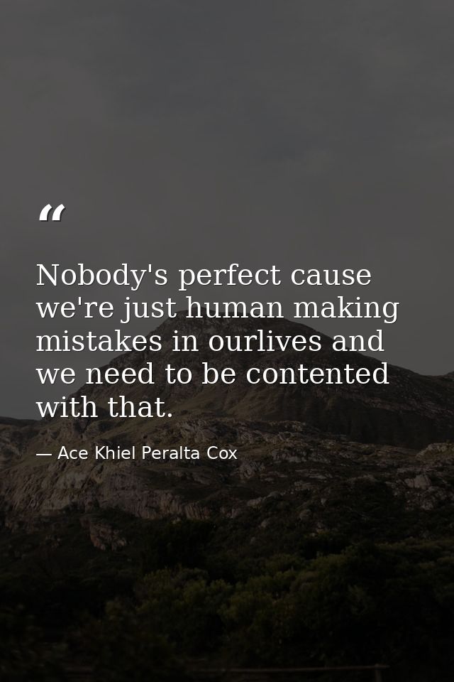 Nobody's perfect cause we're just human making mistakes in ourlives and we need to be contented with that. — Ace Khiel Peralta Cox