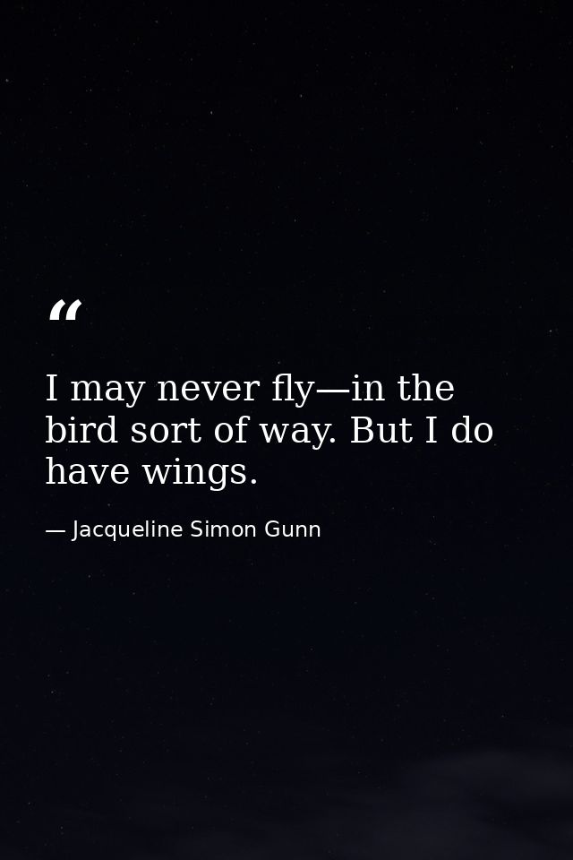 I may never fly—in the bird sort of way. But I do have wings. — Jacqueline Simon Gunn