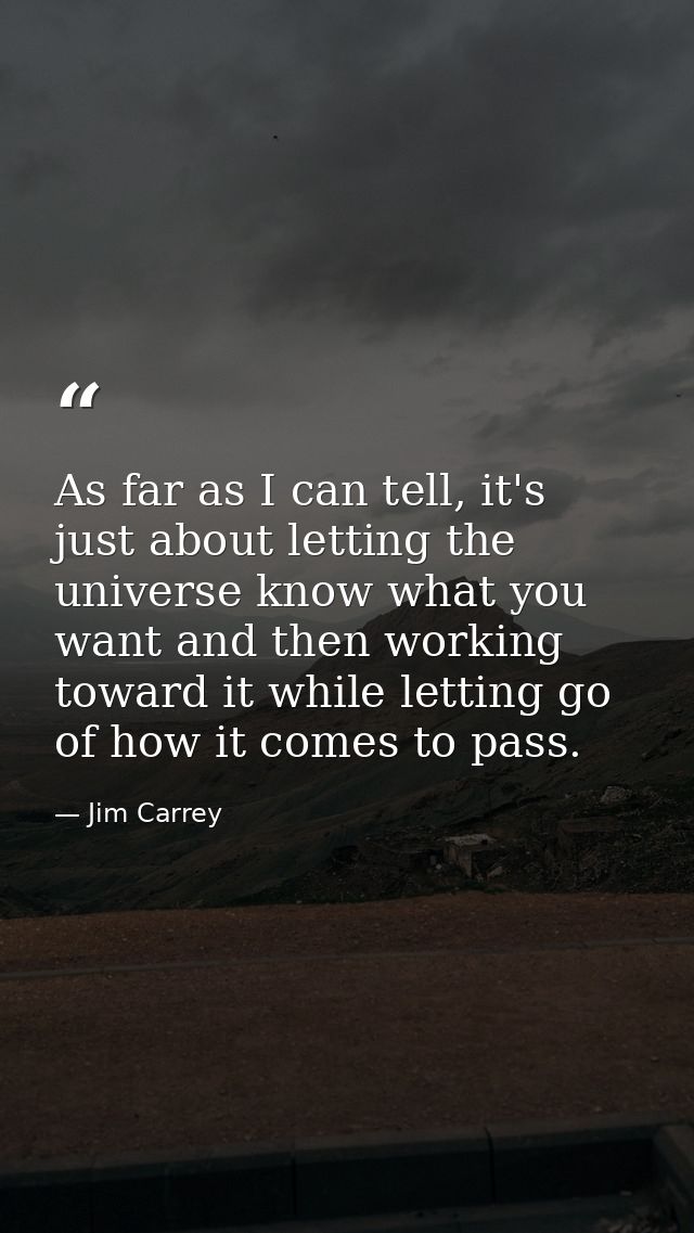 As far as I can tell, it's just about letting the universe know what you want and then working toward it while letting g — Jim Carrey