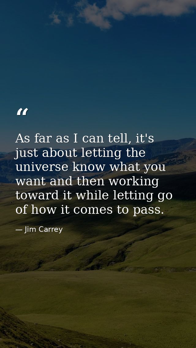 As far as I can tell, it's just about letting the universe know what you want and then working toward it while letting g — Jim Carrey