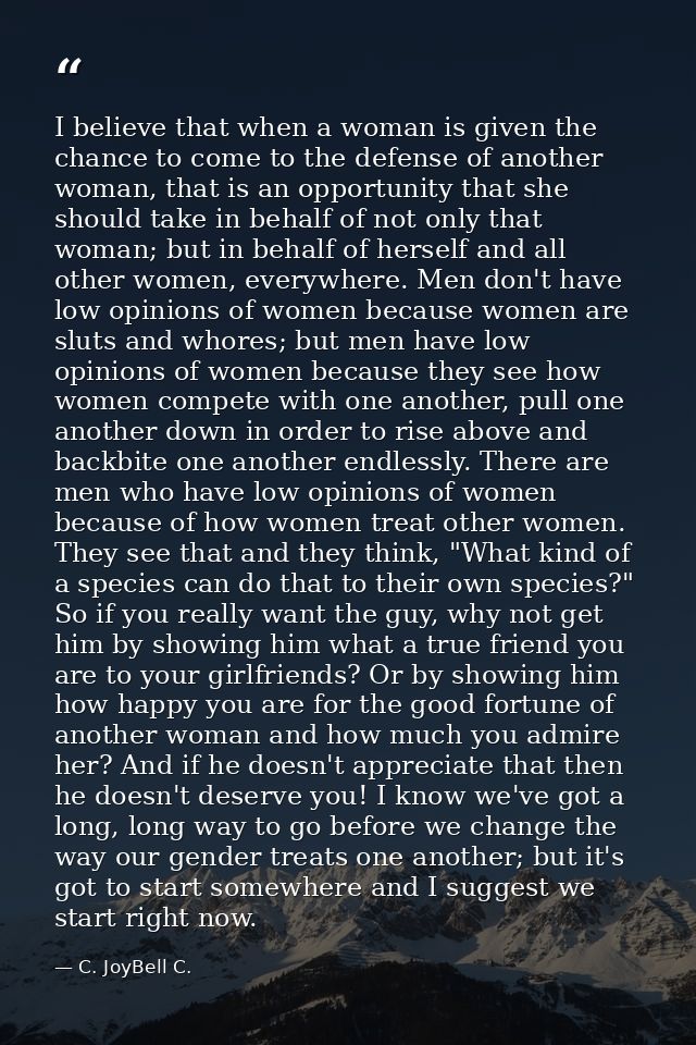 I believe that when a woman is given the chance to come to the defense of another woman, that is an opportunity that she — C. JoyBell C.