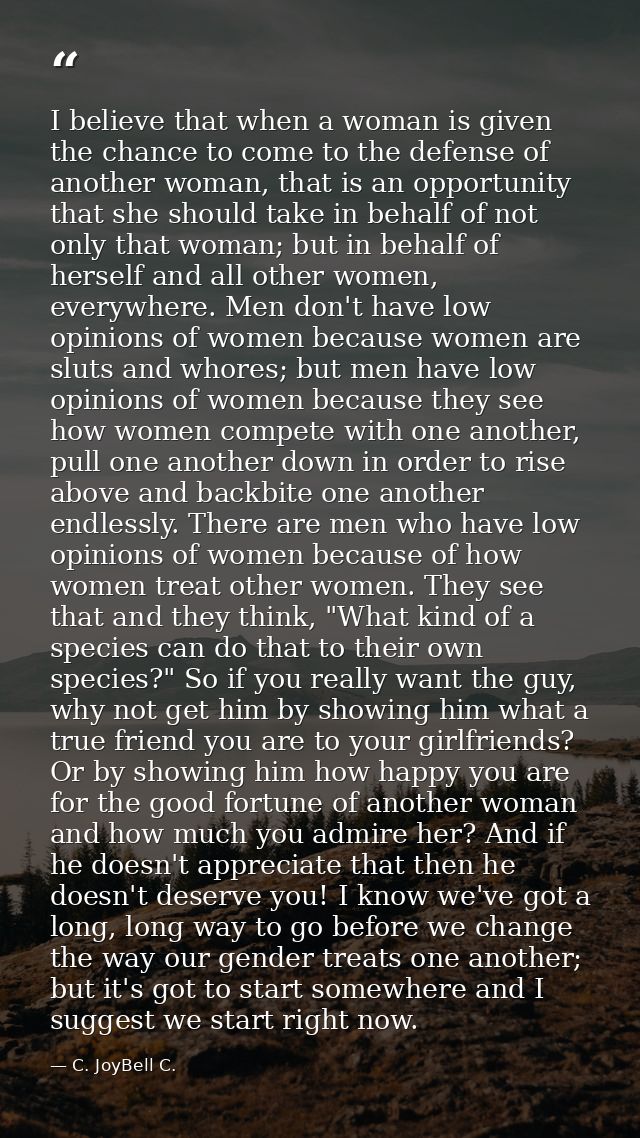 I believe that when a woman is given the chance to come to the defense of another woman, that is an opportunity that she — C. JoyBell C.