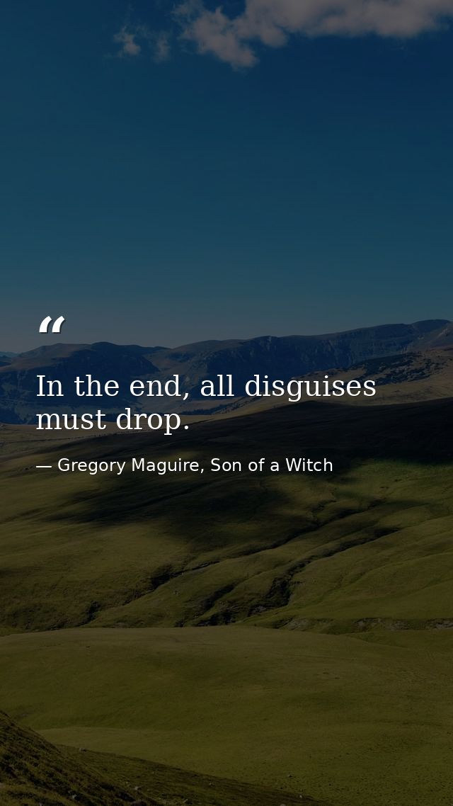 In the end, all disguises must drop. — Gregory Maguire, Son of a Witch