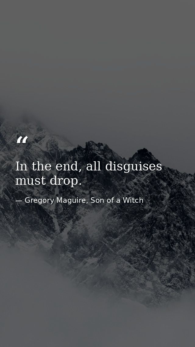 In the end, all disguises must drop. — Gregory Maguire, Son of a Witch