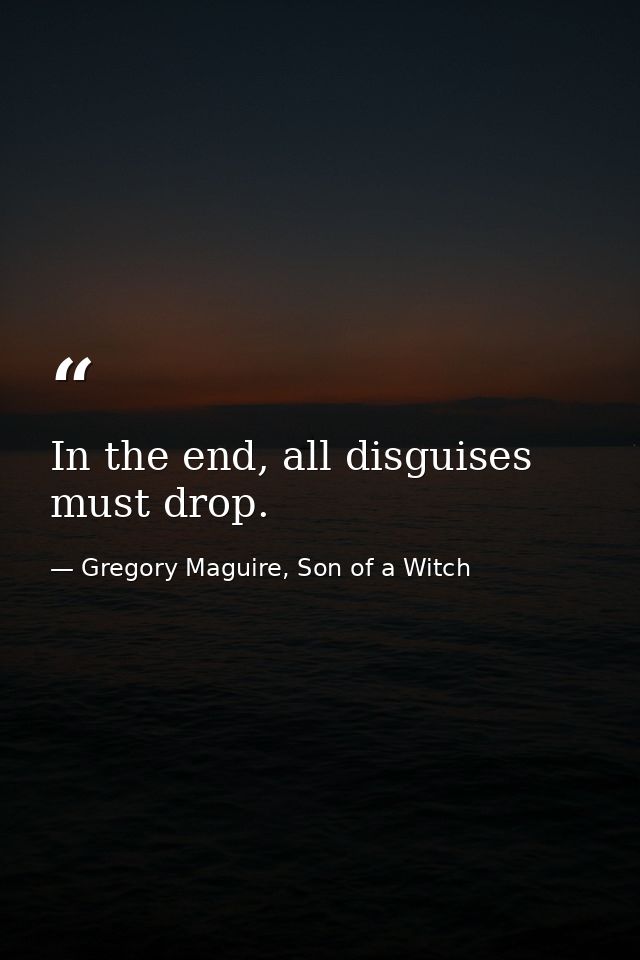 In the end, all disguises must drop. — Gregory Maguire, Son of a Witch