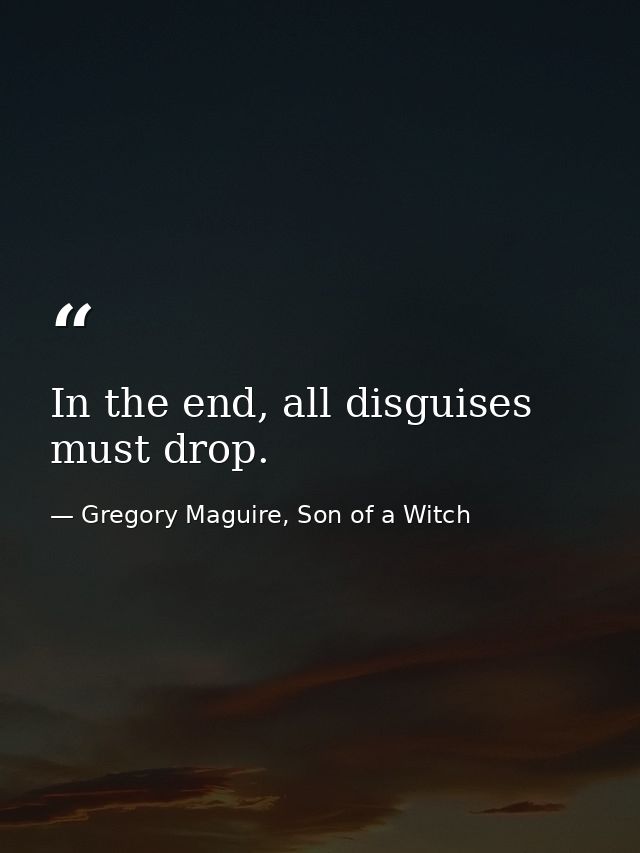 In the end, all disguises must drop. — Gregory Maguire, Son of a Witch