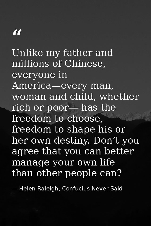 Unlike my father and millions of Chinese, everyone in America—every man, woman and child, whether rich or poor— has the  — Helen Raleigh, Confucius Never Said