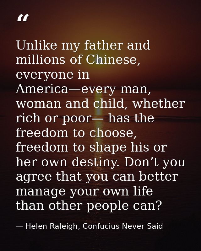 Unlike my father and millions of Chinese, everyone in America—every man, woman and child, whether rich or poor— has the  — Helen Raleigh, Confucius Never Said