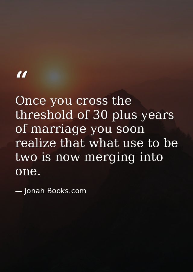 Once you cross the threshold of 30 plus years of marriage you soon realize that what use to be two is now merging into o — Jonah Books.com