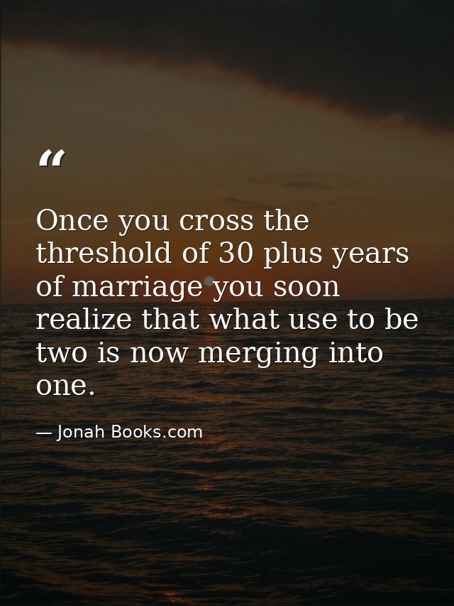 Once you cross the threshold of 30 plus years of marriage you soon realize that what use to be two is now merging into o — Jonah Books.com