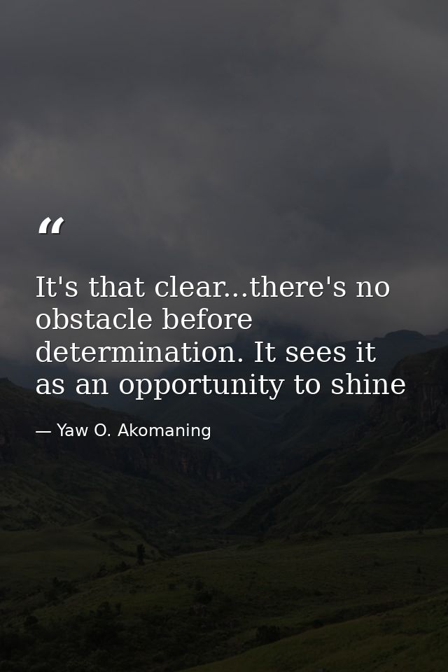 It's that clear...there's no obstacle before determination. It sees it as an opportunity to shine — Yaw O. Akomaning