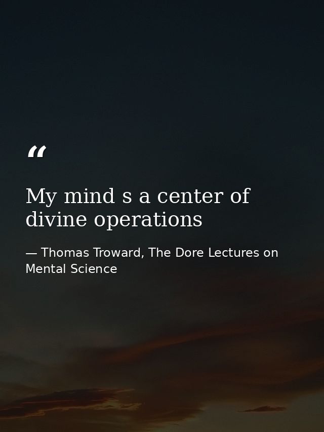 My mind s a center of divine operations — Thomas Troward, The Dore Lectures on Mental Science
