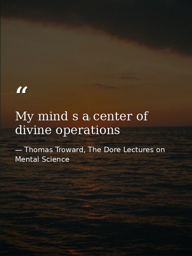 My mind s a center of divine operations — Thomas Troward, The Dore Lectures on Mental Science