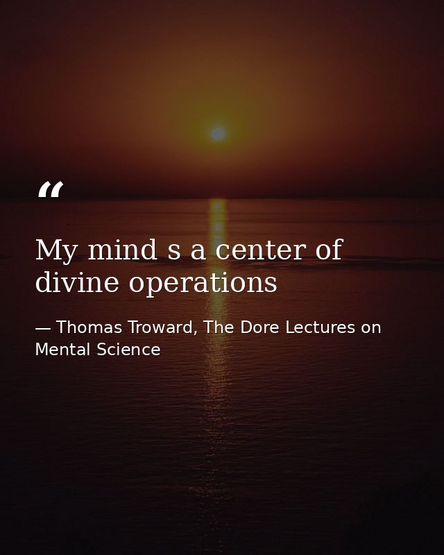 My mind s a center of divine operations — Thomas Troward, The Dore Lectures on Mental Science