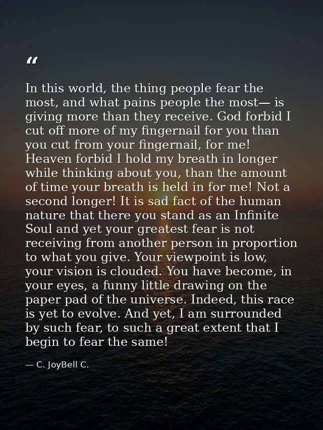In this world, the thing people fear the most, and what pains people the most— is giving more than they receive. God for — C. JoyBell C.