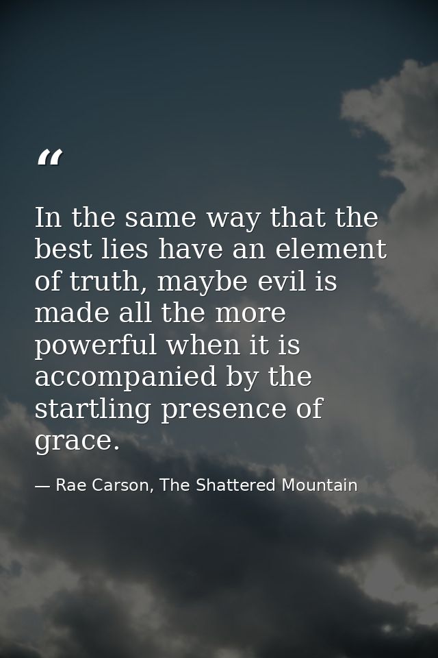 In the same way that the best lies have an element of truth, maybe evil is made all the more powerful when it is accompa — Rae Carson, The Shattered Mountain
