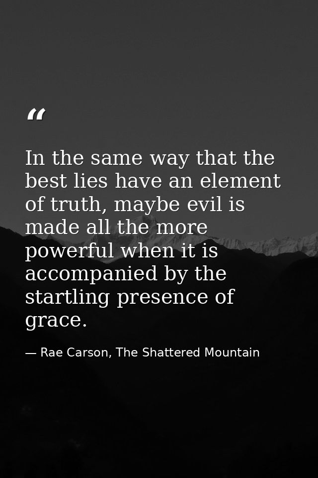 In the same way that the best lies have an element of truth, maybe evil is made all the more powerful when it is accompa — Rae Carson, The Shattered Mountain
