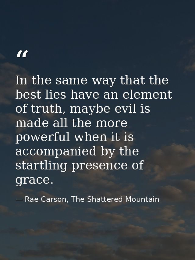 In the same way that the best lies have an element of truth, maybe evil is made all the more powerful when it is accompa — Rae Carson, The Shattered Mountain