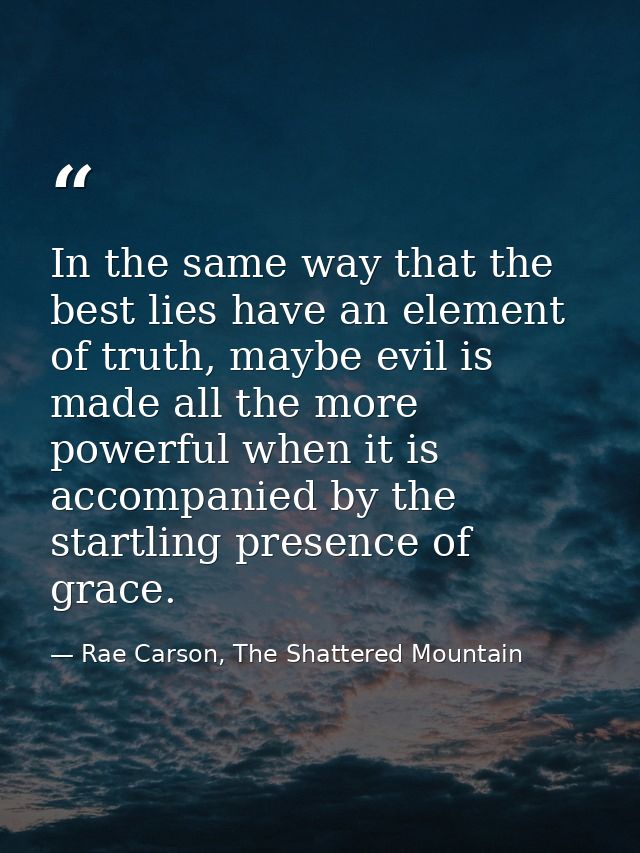 In the same way that the best lies have an element of truth, maybe evil is made all the more powerful when it is accompa — Rae Carson, The Shattered Mountain