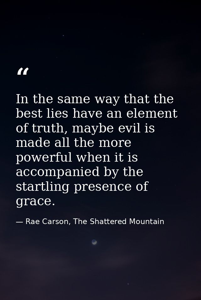 In the same way that the best lies have an element of truth, maybe evil is made all the more powerful when it is accompa — Rae Carson, The Shattered Mountain