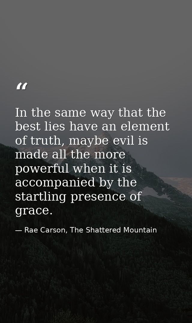 In the same way that the best lies have an element of truth, maybe evil is made all the more powerful when it is accompa — Rae Carson, The Shattered Mountain