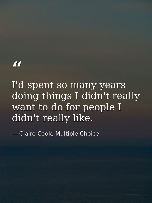 I'd spent so many years doing things I didn't really want to do for people I didn't really like. — Claire Cook, Multiple Choice