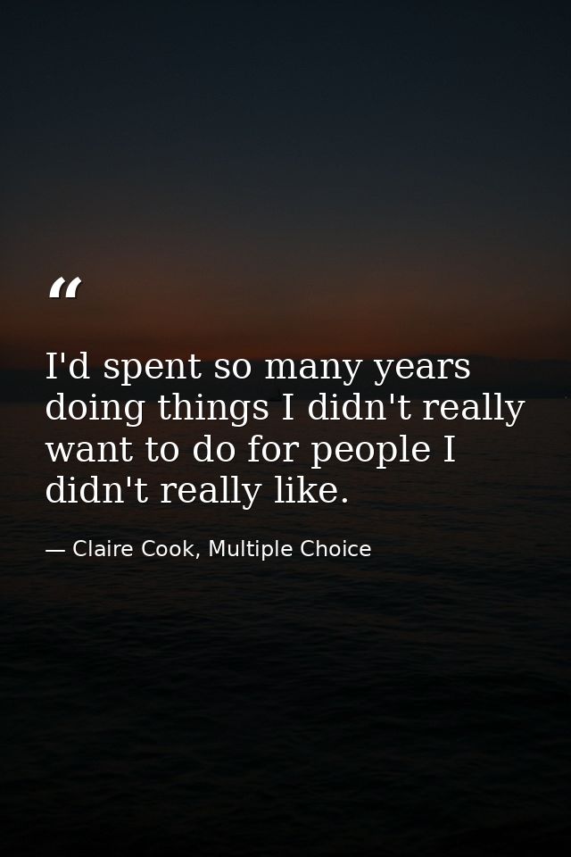 I'd spent so many years doing things I didn't really want to do for people I didn't really like. — Claire Cook, Multiple Choice