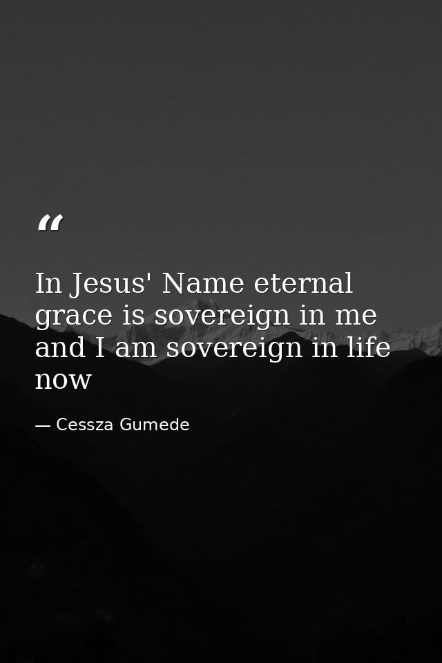 In Jesus' Name eternal grace is sovereign in me and I am sovereign in life now — Cessza Gumede