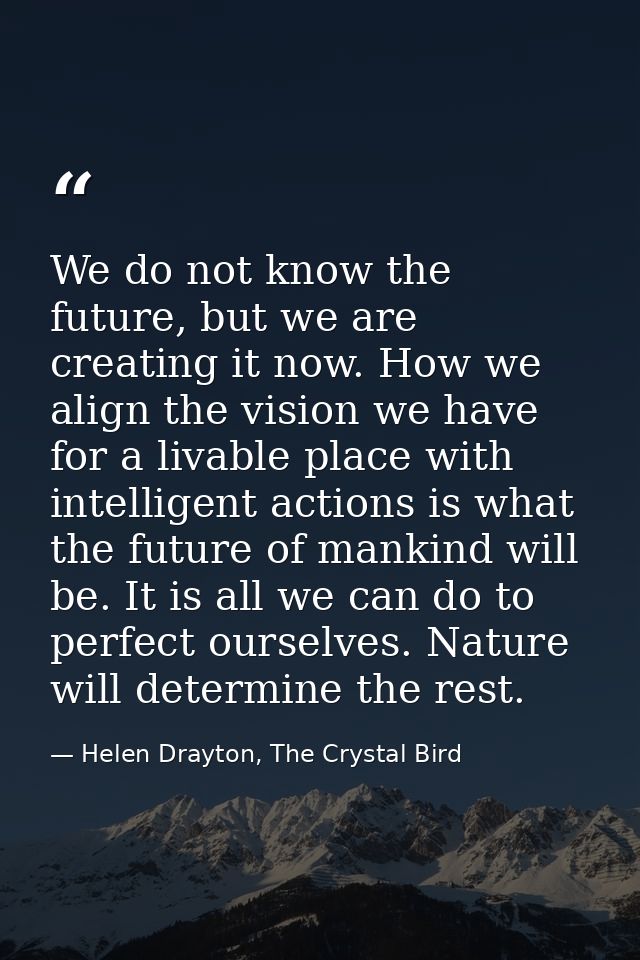We do not know the future, but we are creating it now. How we align the vision we have for a livable place with intellig — Helen Drayton, The Crystal Bird