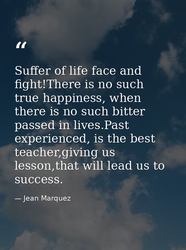 Suffer of life face and fight!There is no such true happiness, when there is no such bitter passed in lives.Past experie — Jean Marquez