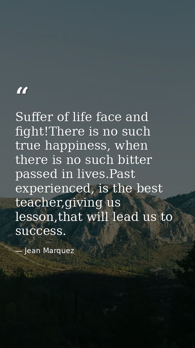 Suffer of life face and fight!There is no such true happiness, when there is no such bitter passed in lives.Past experie — Jean Marquez