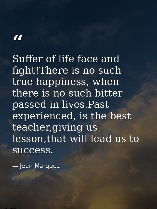 Suffer of life face and fight!There is no such true happiness, when there is no such bitter passed in lives.Past experie — Jean Marquez