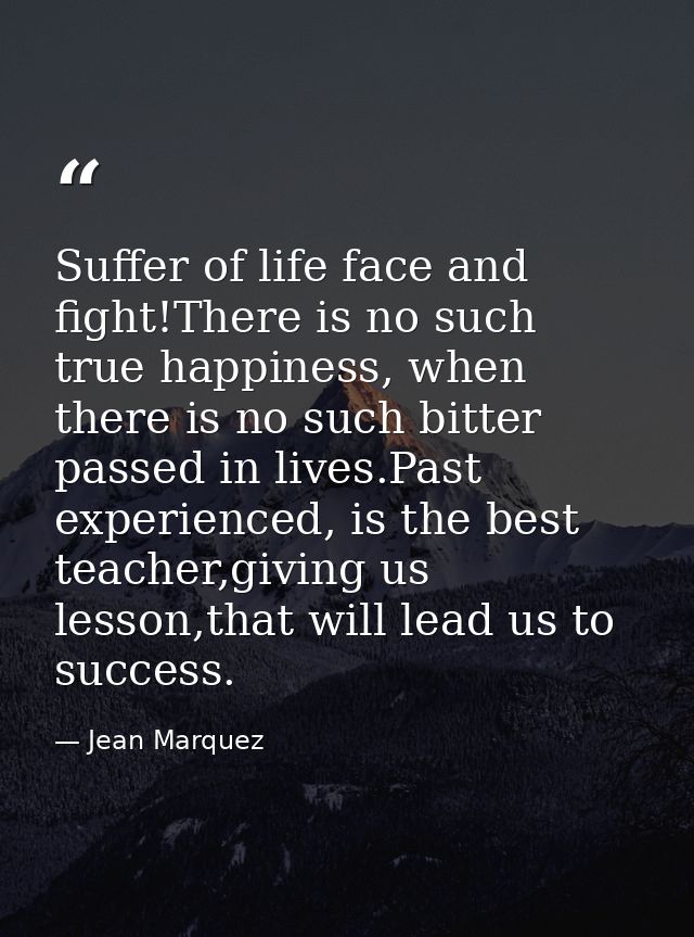 Suffer of life face and fight!There is no such true happiness, when there is no such bitter passed in lives.Past experie — Jean Marquez