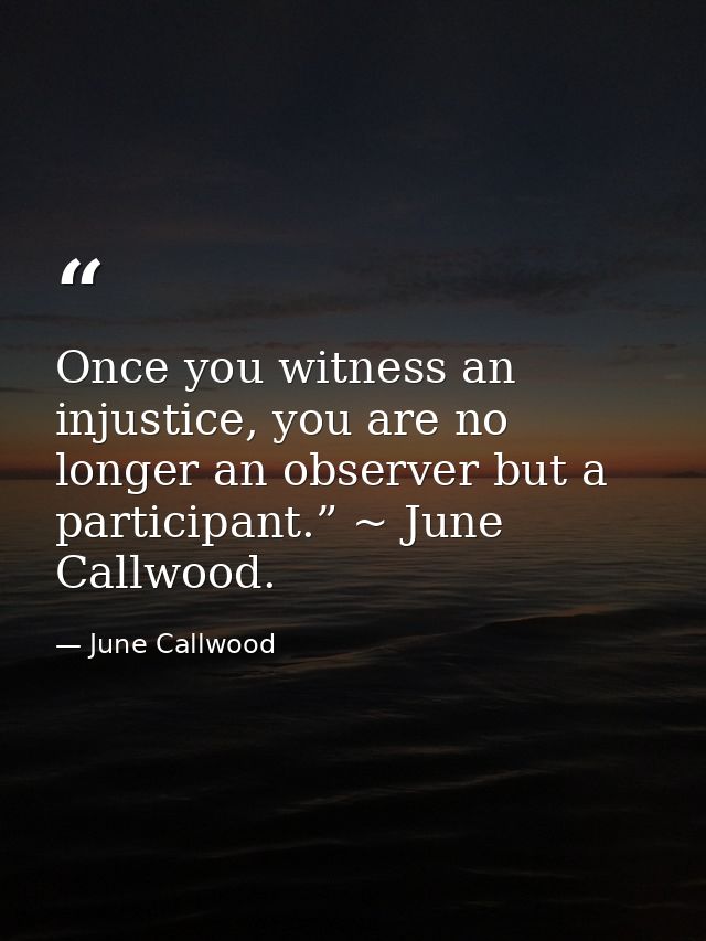 Once you witness an injustice, you are no longer an observer but a participant.” ~ June Callwood. — June Callwood