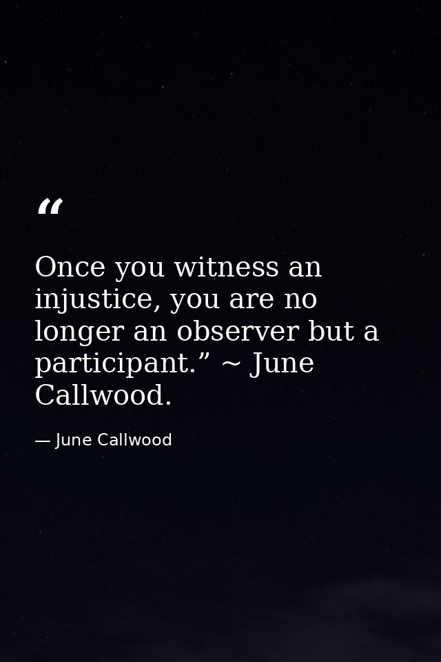 Once you witness an injustice, you are no longer an observer but a participant.” ~ June Callwood. — June Callwood