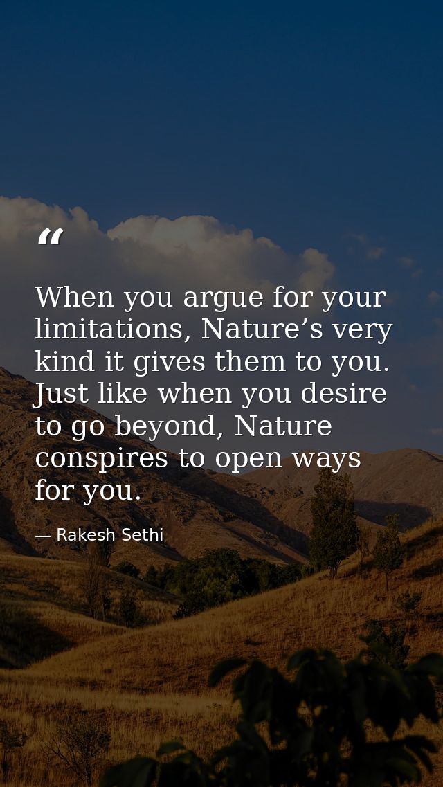 When you argue for your limitations, Nature’s very kind it gives them to you. Just like when you desire to go beyond, Na — Rakesh Sethi