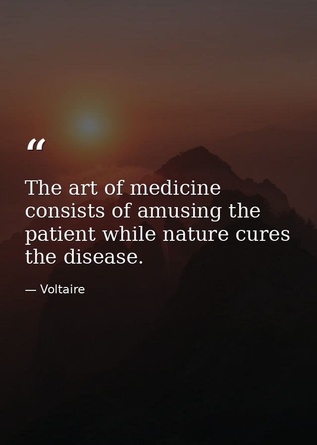 The art of medicine consists of amusing the patient while nature cures the disease. — Voltaire