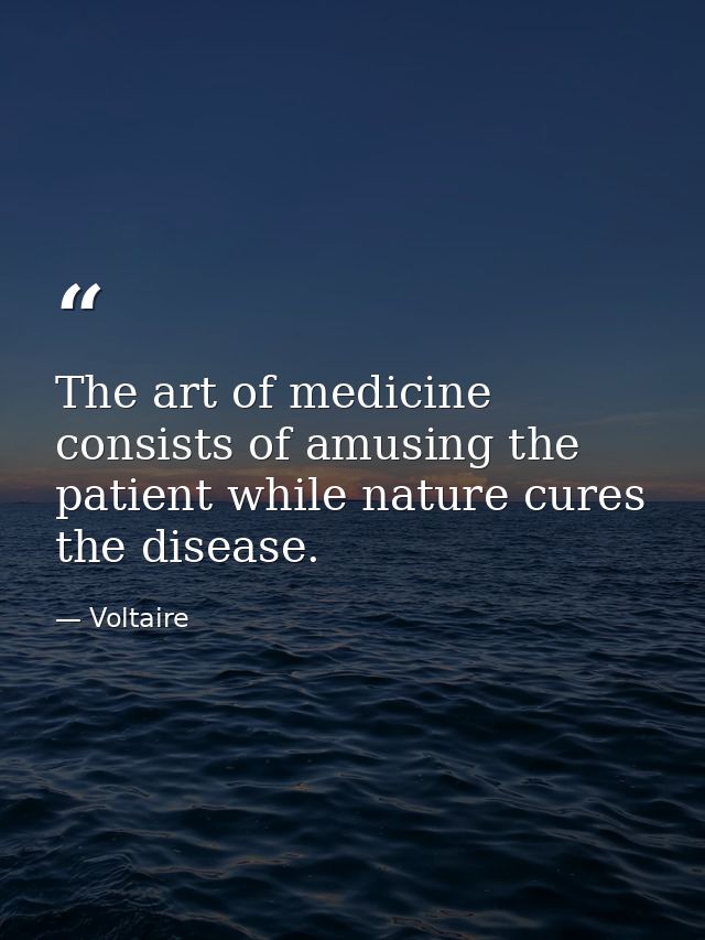 The art of medicine consists of amusing the patient while nature cures the disease. — Voltaire