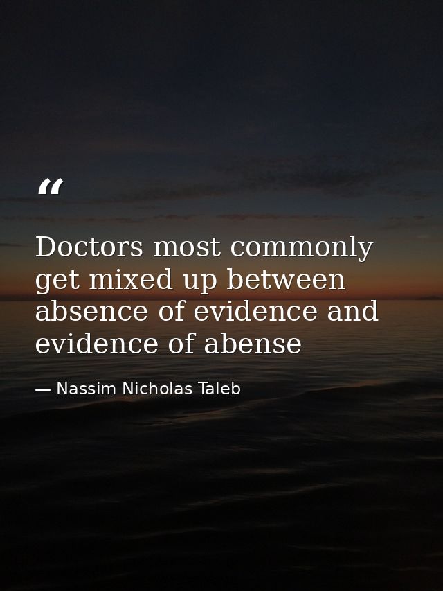 Doctors most commonly get mixed up between absence of evidence and evidence of abense — Nassim Nicholas Taleb