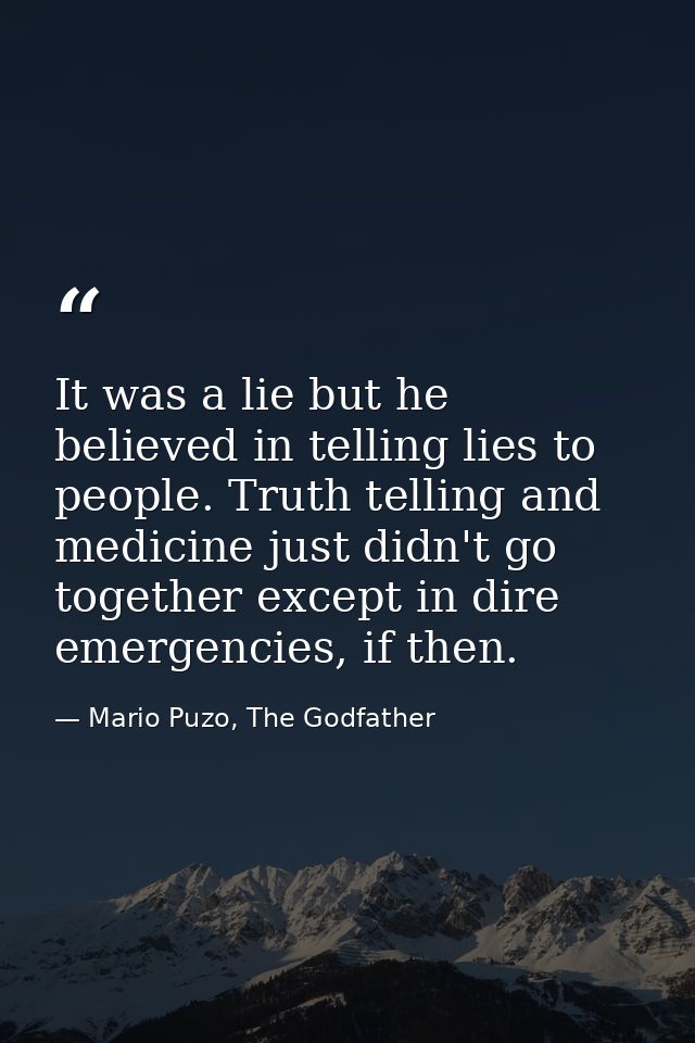 It was a lie but he believed in telling lies to people. Truth telling and medicine just didn't go together except in dir — Mario Puzo, The Godfather
