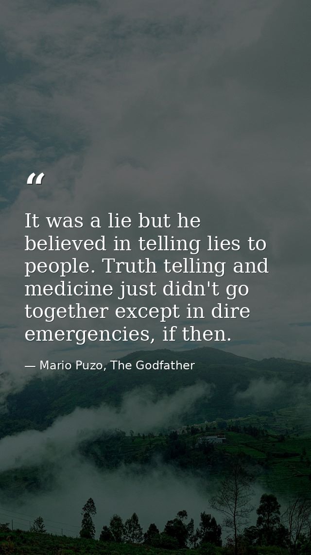 It was a lie but he believed in telling lies to people. Truth telling and medicine just didn't go together except in dir — Mario Puzo, The Godfather