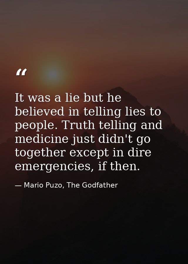 It was a lie but he believed in telling lies to people. Truth telling and medicine just didn't go together except in dir — Mario Puzo, The Godfather